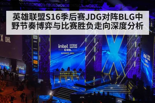 英雄联盟S16季后赛JDG对阵BLG中野节奏博弈与比赛胜负走向深度分析